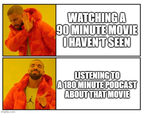 No - Yes | WATCHING A 90 MINUTE MOVIE I HAVEN'T SEEN; LISTENING TO A 180 MINUTE PODCAST ABOUT THAT MOVIE | image tagged in no - yes | made w/ Imgflip meme maker