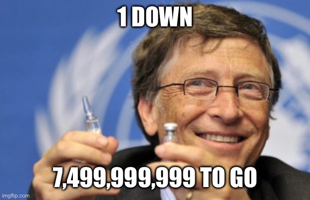 Bill Gates loves Vaccines | 1 DOWN 7,499,999,999 TO GO | image tagged in bill gates loves vaccines | made w/ Imgflip meme maker
