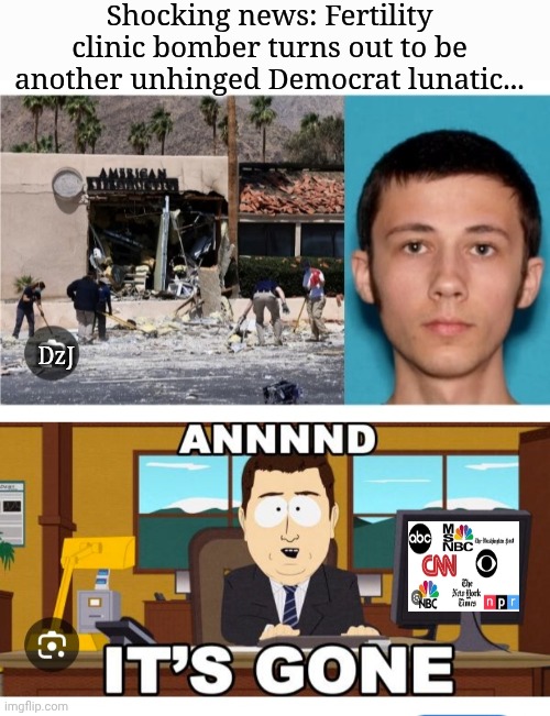 Where'd the story go? | Shocking news: Fertility clinic bomber turns out to be another unhinged Democrat lunatic... DzJ | image tagged in lying,fake news,libtard,anti,american,losers | made w/ Imgflip meme maker