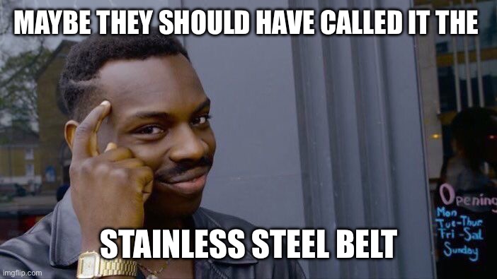 Roll Safe Think About It Meme | MAYBE THEY SHOULD HAVE CALLED IT THE STAINLESS STEEL BELT | image tagged in memes,roll safe think about it | made w/ Imgflip meme maker