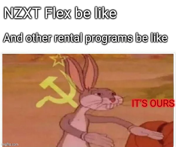 IYKYK | NZXT Flex be like; And other rental programs be like; IT'S OURS | image tagged in communist bugs bunny | made w/ Imgflip meme maker
