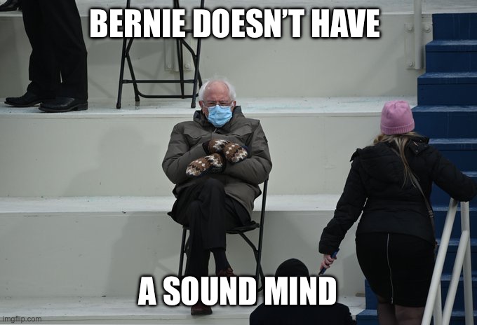 Bernie sitting | BERNIE DOESN’T HAVE A SOUND MIND | image tagged in bernie sitting | made w/ Imgflip meme maker