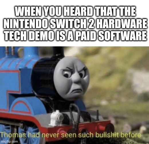 At least isn't 50 bucks | WHEN YOU HEARD THAT THE NINTENDO SWITCH 2 HARDWARE TECH DEMO IS A PAID SOFTWARE | image tagged in thomas had never seen such bullshit before,nintendo | made w/ Imgflip meme maker