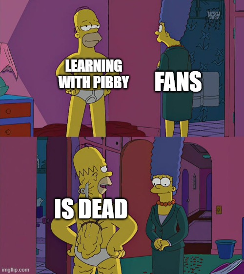 our childhoods are safe | LEARNING WITH PIBBY; FANS; IS DEAD | image tagged in homer simpson's back fat,learning with pibby | made w/ Imgflip meme maker