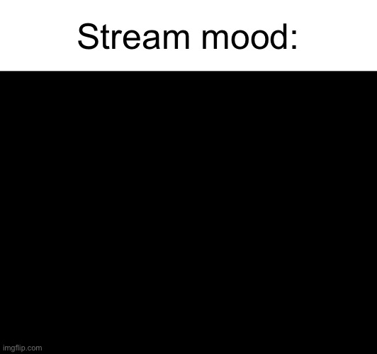Stream mood: | made w/ Imgflip meme maker