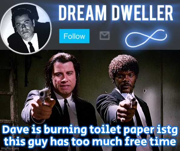 Quentin's Pulp Fiction template | Dave is burning toilet paper istg
this guy has too much free time | image tagged in quentin's pulp fiction template | made w/ Imgflip meme maker