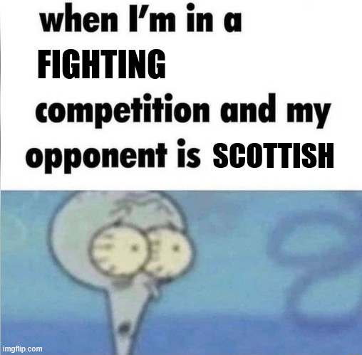 whe i'm in a competition and my opponent is | FIGHTING; SCOTTISH | image tagged in whe i'm in a competition and my opponent is | made w/ Imgflip meme maker
