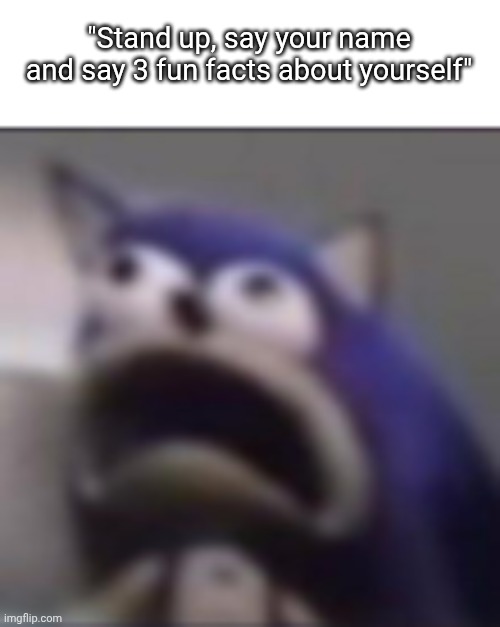 distress | "Stand up, say your name and say 3 fun facts about yourself" | image tagged in distress | made w/ Imgflip meme maker