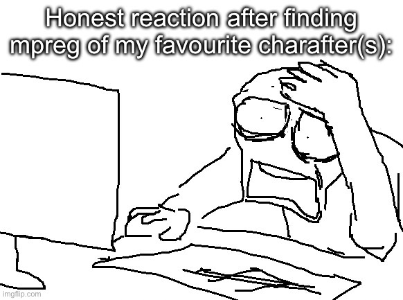Honest reaction after finding mpreg of my favourite charafter(s): | made w/ Imgflip meme maker