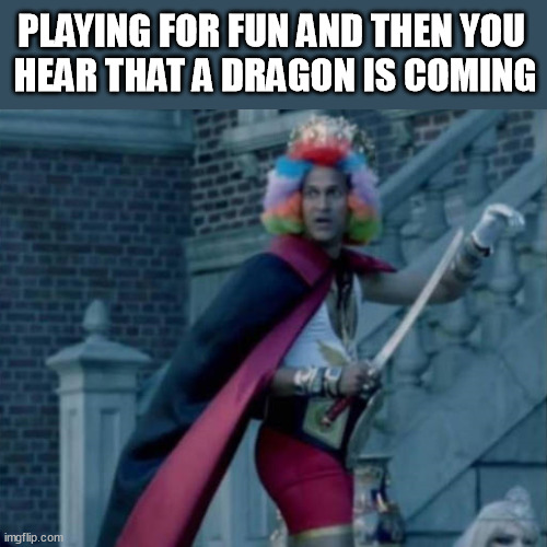 larp | PLAYING FOR FUN AND THEN YOU 
HEAR THAT A DRAGON IS COMING | image tagged in larp | made w/ Imgflip meme maker