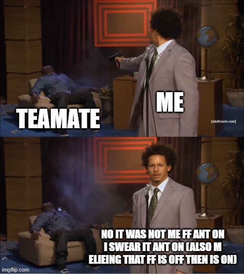 Fps games | ME; TEAMATE; NO IT WAS NOT ME FF ANT ON I SWEAR IT ANT ON (ALSO M ELIEING THAT FF IS OFF THEN IS ON) | image tagged in memes,who killed hannibal | made w/ Imgflip meme maker
