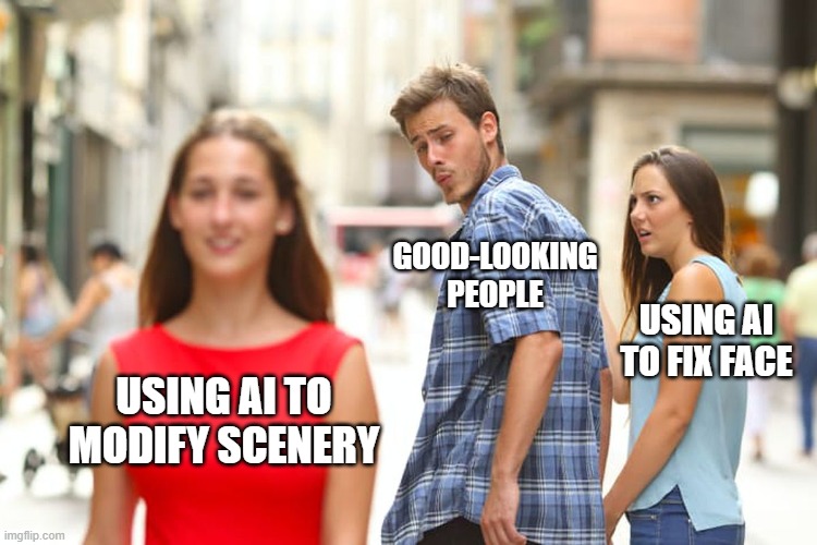 What do you use AI for? | GOOD-LOOKING PEOPLE; USING AI TO FIX FACE; USING AI TO MODIFY SCENERY | image tagged in memes,distracted boyfriend,generative ai,ai,stable diffusion | made w/ Imgflip meme maker