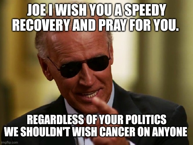 Get better joe | JOE I WISH YOU A SPEEDY RECOVERY AND PRAY FOR YOU. REGARDLESS OF YOUR POLITICS WE SHOULDN'T WISH CANCER ON ANYONE | image tagged in cool joe biden | made w/ Imgflip meme maker