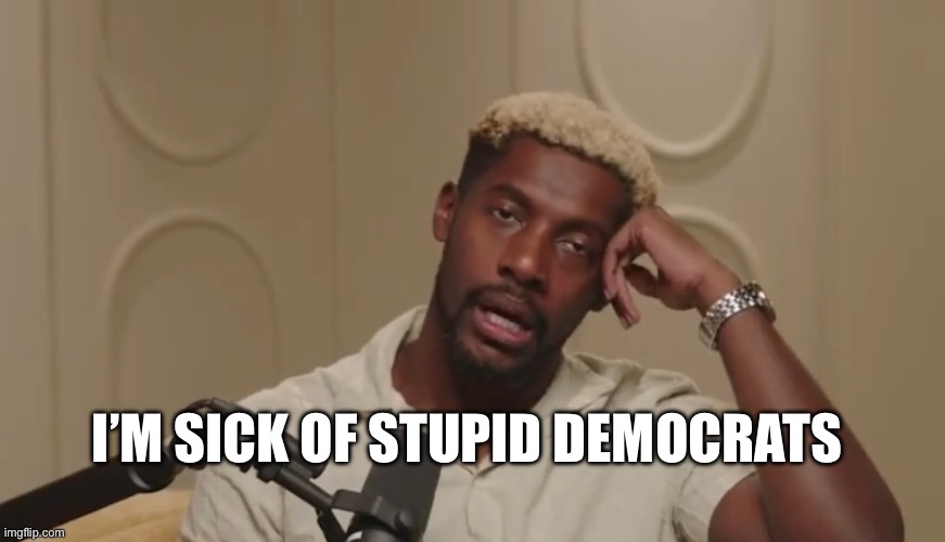I hate it already | I’M SICK OF STUPID DEMOCRATS | image tagged in stupid liberals | made w/ Imgflip meme maker
