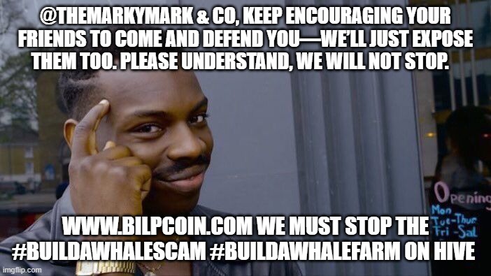 Roll Safe Think About It Meme | @THEMARKYMARK & CO, KEEP ENCOURAGING YOUR FRIENDS TO COME AND DEFEND YOU—WE’LL JUST EXPOSE THEM TOO. PLEASE UNDERSTAND, WE WILL NOT STOP. WWW.BILPCOIN.COM WE MUST STOP THE #BUILDAWHALESCAM #BUILDAWHALEFARM ON HIVE | image tagged in memes,roll safe think about it | made w/ Imgflip meme maker