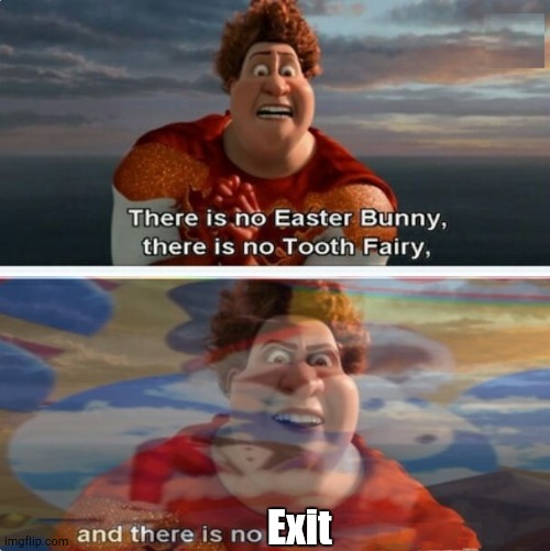 There's Adventures to Go On | Exit | image tagged in tighten megamind there is no easter bunny,tadc | made w/ Imgflip meme maker