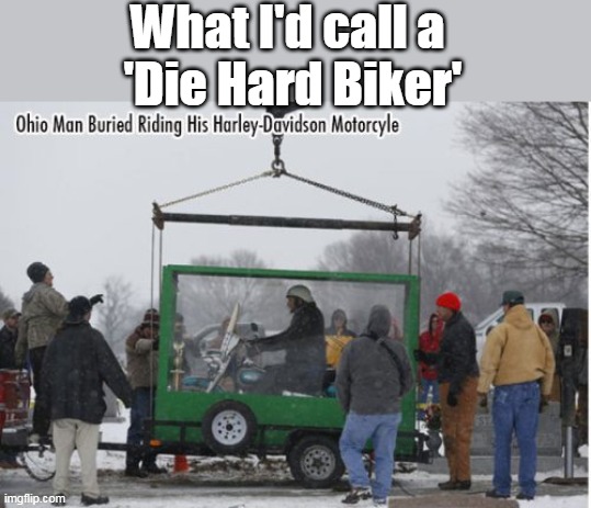 The ONLY way to go | What I'd call a 
'Die Hard Biker' | image tagged in biker burial meme | made w/ Imgflip meme maker