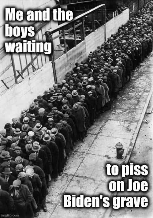Me and the
boys
waiting; to piss
on Joe
Biden's grave | image tagged in memes,joe biden,cancer,grave,democrats,karma | made w/ Imgflip meme maker