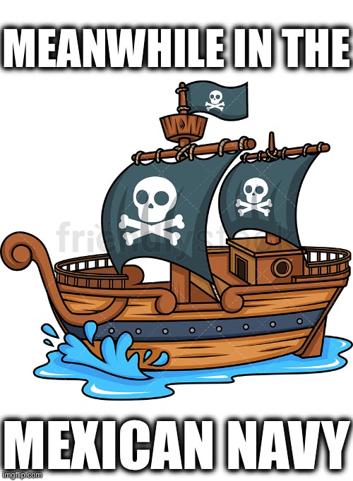 pirate ship | MEANWHILE IN THE; MEXICAN NAVY | image tagged in pirate ship,mexico,navy,crash | made w/ Imgflip meme maker