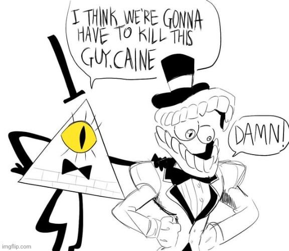 I think we’re gonna have to kill this guy, Caine | image tagged in i think we re gonna have to kill this guy caine | made w/ Imgflip meme maker