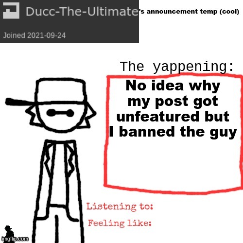 Ducc-The-Ultimate's announcement temp (cool) | No idea why my post got unfeatured but I banned the guy | image tagged in ducc-the-ultimate's announcement temp cool | made w/ Imgflip meme maker
