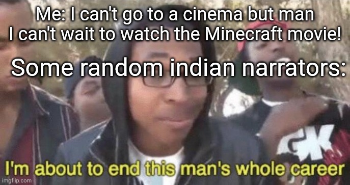 bruh all of them are "review and facts" on YT | Me: I can't go to a cinema but man I can't wait to watch the Minecraft movie! Some random indian narrators: | image tagged in i m about to end this man s whole career,memes | made w/ Imgflip meme maker