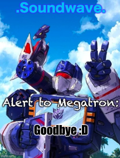 It's been fun, but after half a decade I gotta leave this bum ahh site | Goodbye :D | image tagged in soundwave s announcement | made w/ Imgflip meme maker