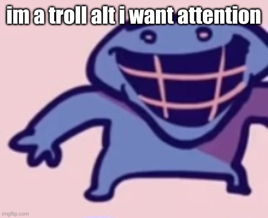 im a troll alt i want attention | image tagged in dud | made w/ Imgflip meme maker
