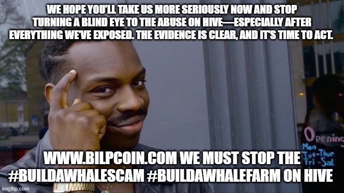 Roll Safe Think About It Meme | WE HOPE YOU’LL TAKE US MORE SERIOUSLY NOW AND STOP TURNING A BLIND EYE TO THE ABUSE ON HIVE—ESPECIALLY AFTER EVERYTHING WE’VE EXPOSED. THE EVIDENCE IS CLEAR, AND IT’S TIME TO ACT. WWW.BILPCOIN.COM WE MUST STOP THE #BUILDAWHALESCAM #BUILDAWHALEFARM ON HIVE | image tagged in memes,roll safe think about it | made w/ Imgflip meme maker