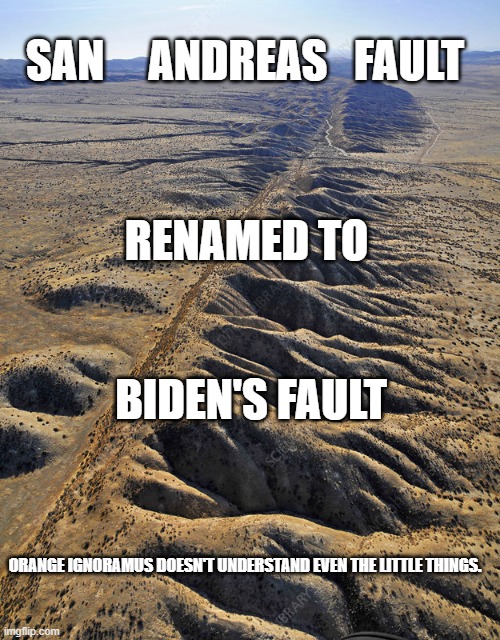 ignoramus Orange renaming things. | SAN     ANDREAS   FAULT; RENAMED TO; BIDEN'S FAULT; ORANGE IGNORAMUS DOESN'T UNDERSTAND EVEN THE LITTLE THINGS. | image tagged in san andreas fault | made w/ Imgflip meme maker