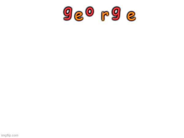 g   o    g; e    r    e | made w/ Imgflip meme maker
