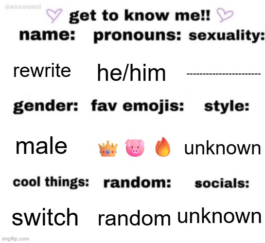 get to know me but better | rewrite; he/him; -----------------------; 👑🐷🔥; unknown; male; unknown; random; switch | image tagged in get to know me but better | made w/ Imgflip meme maker