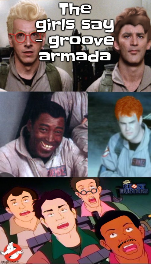 I LOVE GROOVE ARMADA!!!! | The girls say - groove armada | image tagged in la inconsistency | made w/ Imgflip meme maker