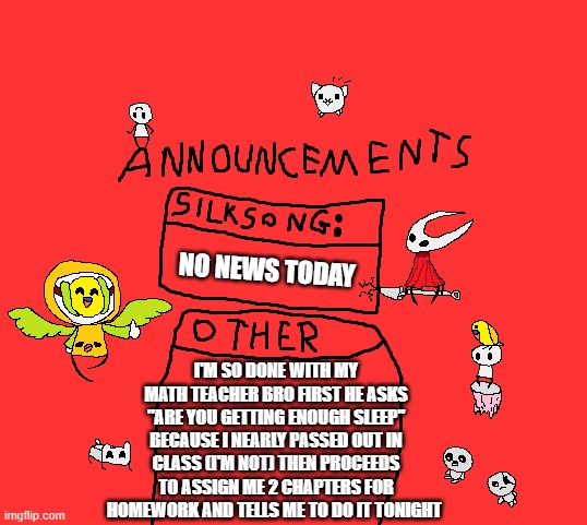 He's going to send me to the catacombs man | NO NEWS TODAY; I'M SO DONE WITH MY MATH TEACHER BRO FIRST HE ASKS "ARE YOU GETTING ENOUGH SLEEP" BECAUSE I NEARLY PASSED OUT IN CLASS (I'M NOT) THEN PROCEEDS TO ASSIGN ME 2 CHAPTERS FOR HOMEWORK AND TELLS ME TO DO IT TONIGHT | image tagged in para_announcements | made w/ Imgflip meme maker