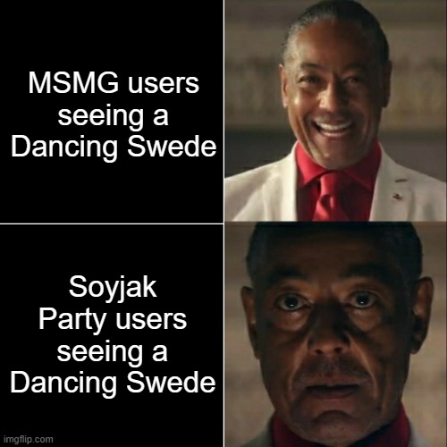 those who know☠️ | MSMG users seeing a Dancing Swede; Soyjak Party users seeing a Dancing Swede | image tagged in i was acting or was i | made w/ Imgflip meme maker