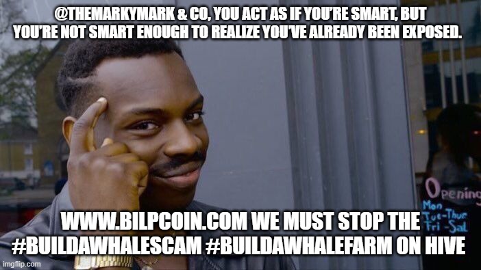 Roll Safe Think About It Meme | @THEMARKYMARK & CO, YOU ACT AS IF YOU’RE SMART, BUT YOU’RE NOT SMART ENOUGH TO REALIZE YOU’VE ALREADY BEEN EXPOSED. WWW.BILPCOIN.COM WE MUST STOP THE #BUILDAWHALESCAM #BUILDAWHALEFARM ON HIVE | image tagged in memes,roll safe think about it | made w/ Imgflip meme maker