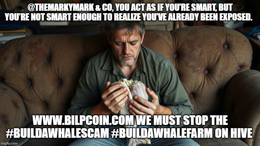 @THEMARKYMARK & CO, YOU ACT AS IF YOU’RE SMART, BUT YOU’RE NOT SMART ENOUGH TO REALIZE YOU’VE ALREADY BEEN EXPOSED. WWW.BILPCOIN.COM WE MUST STOP THE #BUILDAWHALESCAM #BUILDAWHALEFARM ON HIVE | made w/ Imgflip meme maker