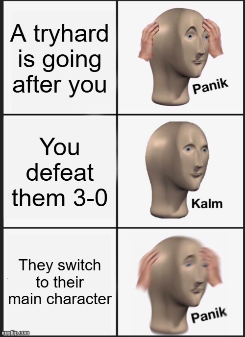 Tryhards these days... | A tryhard is going after you; You defeat them 3-0; They switch to their main character | image tagged in memes,panik kalm panik | made w/ Imgflip meme maker