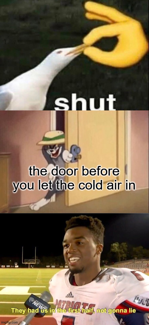shut the door to keep in cold air out | the door before you let the cold air in | image tagged in shut,tom cat evil,they had us in the first half | made w/ Imgflip meme maker