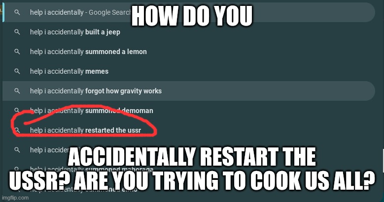 google search | HOW DO YOU; ACCIDENTALLY RESTART THE USSR? ARE YOU TRYING TO COOK US ALL? | image tagged in google search | made w/ Imgflip meme maker