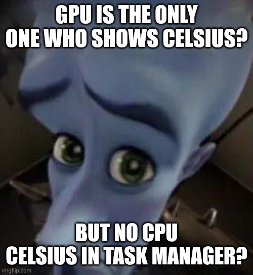 Yo task mamager?? | GPU IS THE ONLY ONE WHO SHOWS CELSIUS? BUT NO CPU CELSIUS IN TASK MANAGER? | image tagged in megamind no b,cpu,gpu,task manager,windows,temperature | made w/ Imgflip meme maker