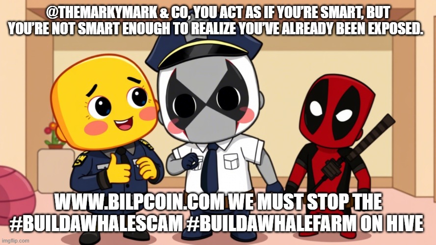 @THEMARKYMARK & CO, YOU ACT AS IF YOU’RE SMART, BUT YOU’RE NOT SMART ENOUGH TO REALIZE YOU’VE ALREADY BEEN EXPOSED. WWW.BILPCOIN.COM WE MUST STOP THE #BUILDAWHALESCAM #BUILDAWHALEFARM ON HIVE | made w/ Imgflip meme maker