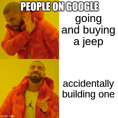 Drake Hotline Bling Meme | going and buying a jeep accidentally building one PEOPLE ON GOOGLE | image tagged in memes,drake hotline bling | made w/ Imgflip meme maker