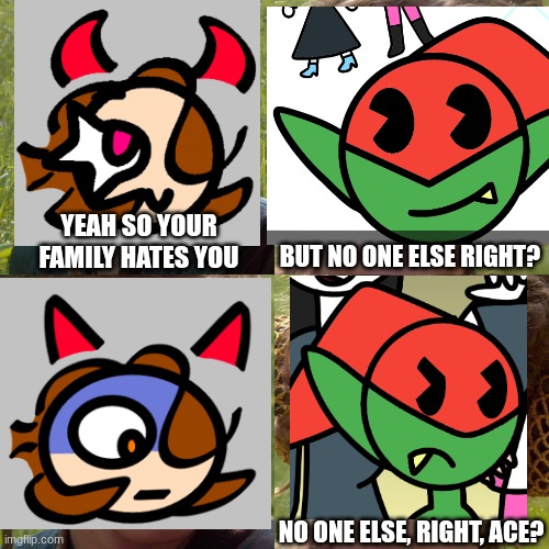 My process with Clem (Ace is me btw) | YEAH SO YOUR FAMILY HATES YOU; BUT NO ONE ELSE RIGHT? NO ONE ELSE, RIGHT, ACE? | image tagged in ocs,anakin padme 4 panel | made w/ Imgflip meme maker