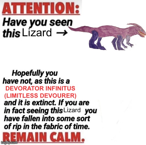 I wanted to make a bossfights version of this meme (there are still limitless specimen out there but not the limitless Devourer) | Lizard; DEVORATOR INFINITUS (LIMITLESS DEVOURER); Lizard | image tagged in attention have you seen this name | made w/ Imgflip meme maker