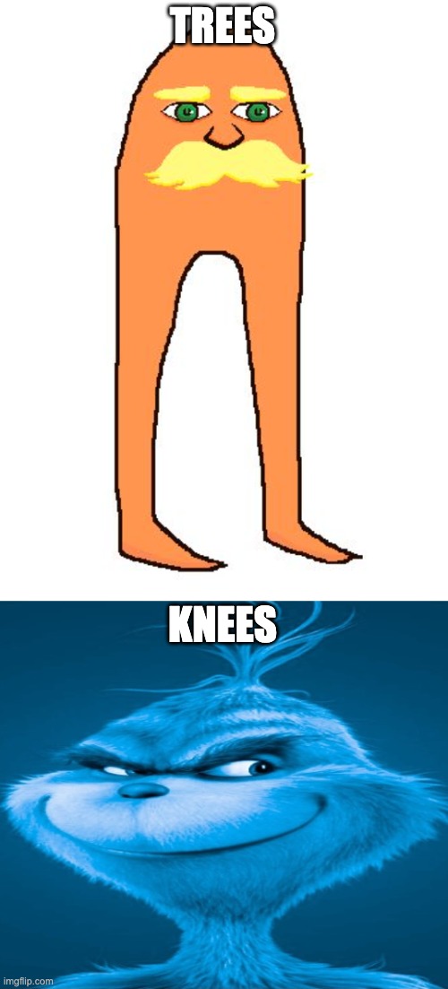 help me | TREES; KNEES | image tagged in lorax,blue grinch | made w/ Imgflip meme maker