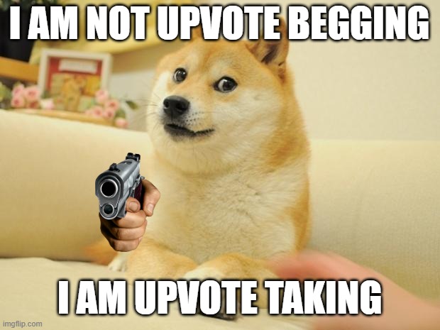 give upvote now | I AM NOT UPVOTE BEGGING; I AM UPVOTE TAKING | image tagged in memes,doge 2 | made w/ Imgflip meme maker
