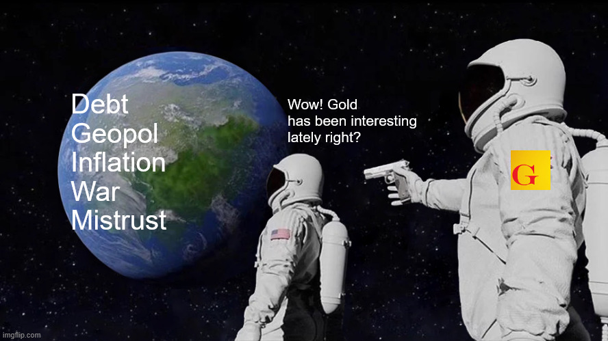 Gold | Debt
Geopol
Inflation
War
Mistrust; Wow! Gold has been interesting lately right? | image tagged in memes,always has been | made w/ Imgflip meme maker