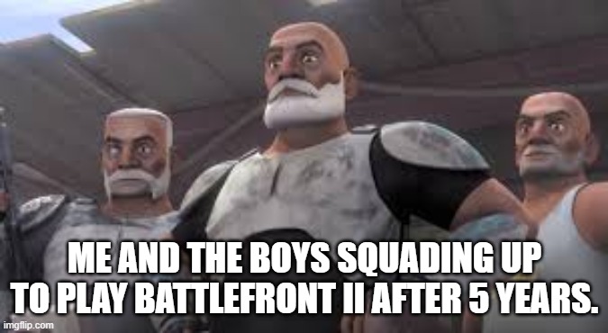 Battlefront 3 is happening | ME AND THE BOYS SQUADING UP TO PLAY BATTLEFRONT II AFTER 5 YEARS. | image tagged in star wars battlefront,battlefront 3,captain rex,the boys,the squad,clone wars | made w/ Imgflip meme maker