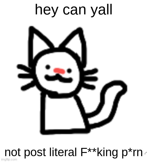 Goober :3 | hey can yall; not post literal F**king p*rn | image tagged in goober 3 | made w/ Imgflip meme maker